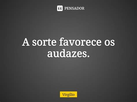 a sorte favorece os audazes